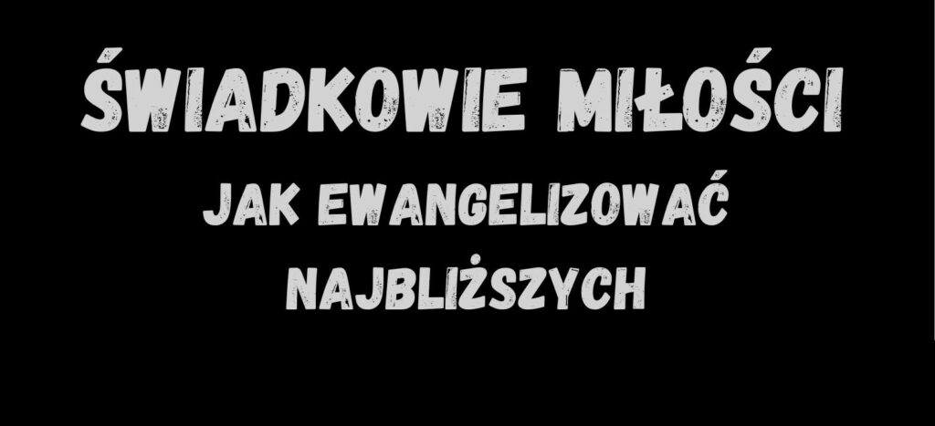 Rekolekcje Świadkowie Miłości – jak ewangelizować najbliższych
