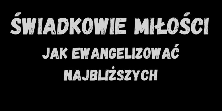 Rekolekcje Świadkowie Miłości – jak ewangelizować najbliższych